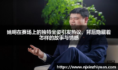 姚明在赛场上的独特坐姿引发热议，背后隐藏着怎样的故事与情感